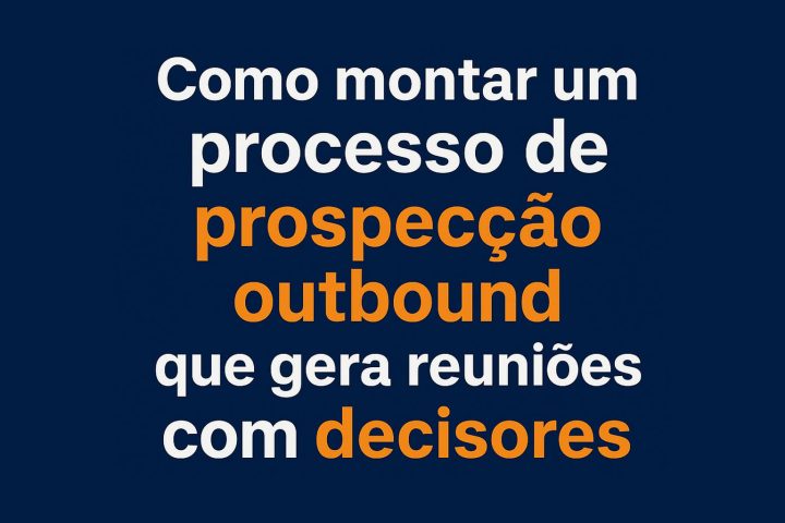 Como montar um processo de prospecção outbound que gera reuniões com decisores